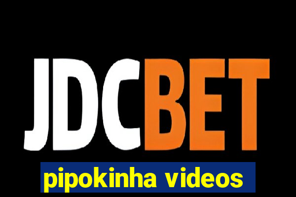 pipokinha videos